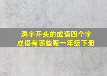 鸡字开头的成语四个字成语有哪些呢一年级下册