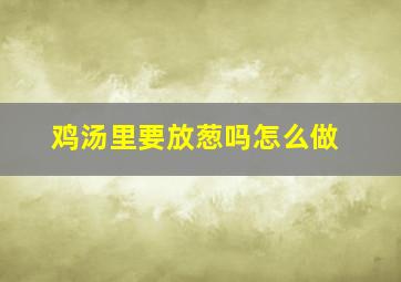 鸡汤里要放葱吗怎么做