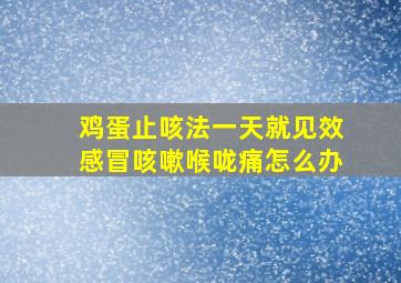 鸡蛋止咳法一天就见效感冒咳嗽喉咙痛怎么办