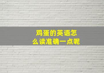 鸡蛋的英语怎么读准确一点呢