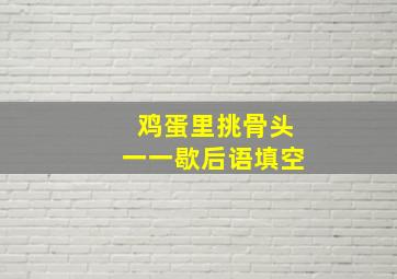 鸡蛋里挑骨头一一歇后语填空