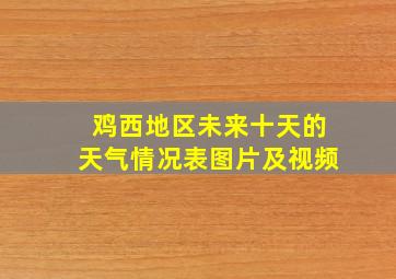 鸡西地区未来十天的天气情况表图片及视频