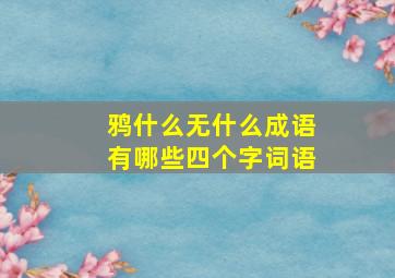 鸦什么无什么成语有哪些四个字词语