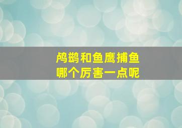 鸬鹚和鱼鹰捕鱼哪个厉害一点呢