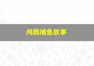 鸬鹚捕鱼故事