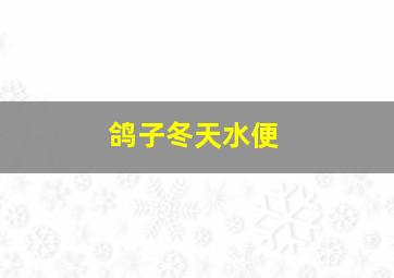 鸽子冬天水便