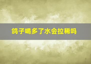 鸽子喝多了水会拉稀吗