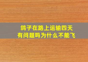 鸽子在路上运输四天有问题吗为什么不能飞