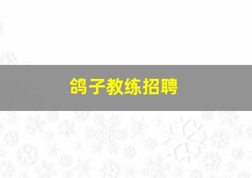 鸽子教练招聘