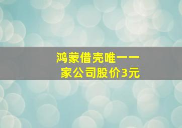 鸿蒙借壳唯一一家公司股价3元