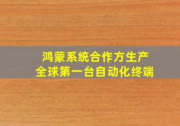 鸿蒙系统合作方生产全球第一台自动化终端