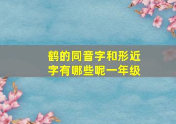 鹤的同音字和形近字有哪些呢一年级