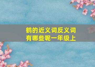 鹤的近义词反义词有哪些呢一年级上