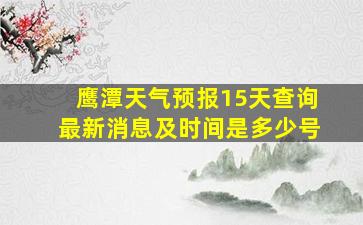 鹰潭天气预报15天查询最新消息及时间是多少号