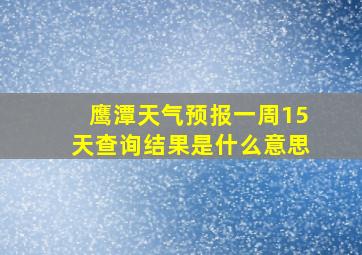 鹰潭天气预报一周15天查询结果是什么意思