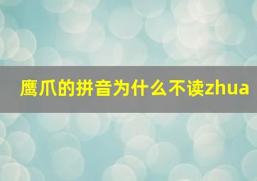 鹰爪的拼音为什么不读zhua