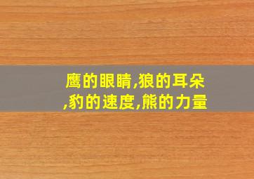 鹰的眼睛,狼的耳朵,豹的速度,熊的力量