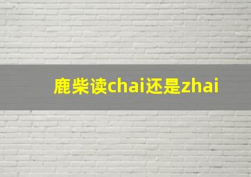 鹿柴读chai还是zhai