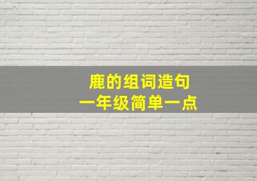 鹿的组词造句一年级简单一点