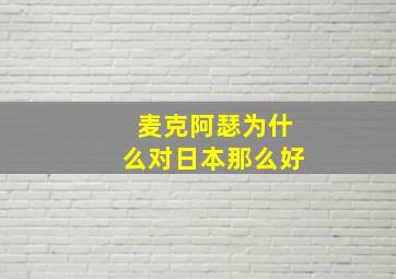 麦克阿瑟为什么对日本那么好