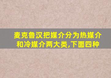 麦克鲁汉把媒介分为热媒介和冷媒介两大类,下面四种