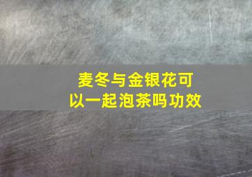 麦冬与金银花可以一起泡茶吗功效