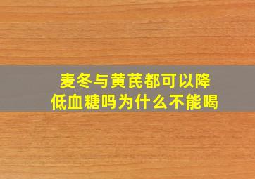 麦冬与黄芪都可以降低血糖吗为什么不能喝