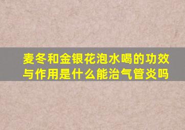 麦冬和金银花泡水喝的功效与作用是什么能治气管炎吗