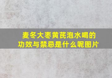 麦冬大枣黄芪泡水喝的功效与禁忌是什么呢图片