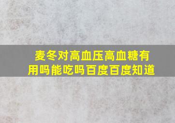 麦冬对高血压高血糖有用吗能吃吗百度百度知道