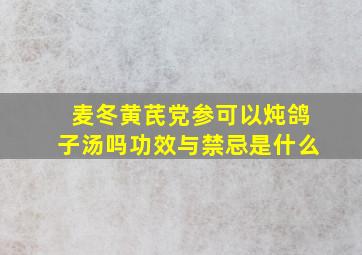 麦冬黄芪党参可以炖鸽子汤吗功效与禁忌是什么