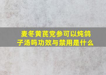 麦冬黄芪党参可以炖鸽子汤吗功效与禁用是什么