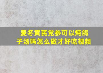 麦冬黄芪党参可以炖鸽子汤吗怎么做才好吃视频