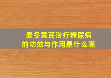 麦冬黄芪治疗糖尿病的功效与作用是什么呢