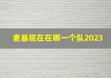 麦基现在在哪一个队2023