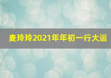 麦玲玲2021年年初一行大运