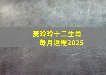 麦玲玲十二生肖每月运程2025