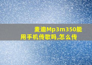 麦迪Mp3m350能用手机传歌吗,怎么传