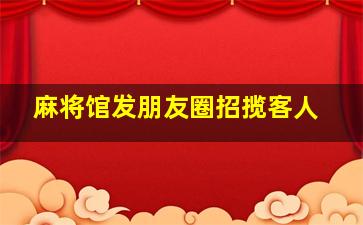 麻将馆发朋友圈招揽客人