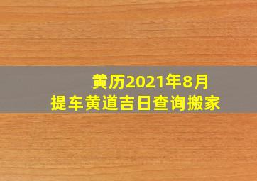 黄历2021年8月提车黄道吉日查询搬家