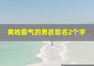 黄姓霸气的男孩取名2个字