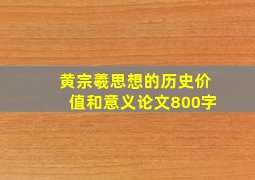 黄宗羲思想的历史价值和意义论文800字