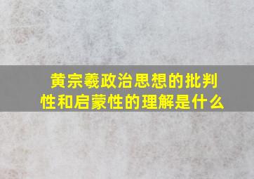 黄宗羲政治思想的批判性和启蒙性的理解是什么