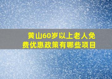 黄山60岁以上老人免费优惠政策有哪些项目