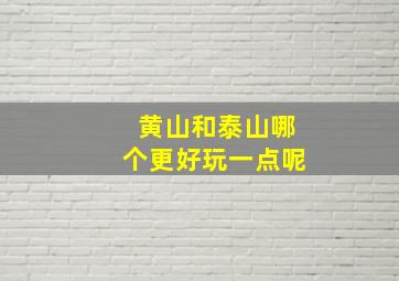 黄山和泰山哪个更好玩一点呢