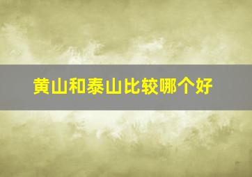 黄山和泰山比较哪个好