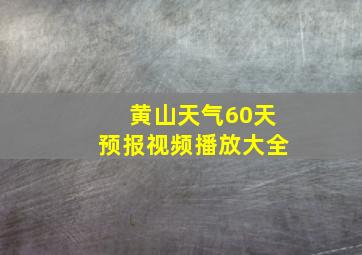 黄山天气60天预报视频播放大全