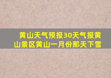 黄山天气预报30天气报黄山景区黄山一月份那天下雪