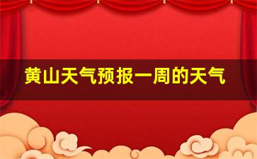 黄山天气预报一周的天气