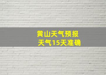 黄山天气预报天气15天准确